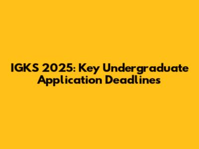 IGKS 2025: Key Undergraduate Application Deadlines