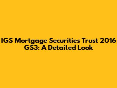 IGS Mortgage Securities Trust 2016 GS3: A Detailed Look