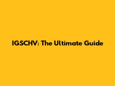 IGSCHV: The Ultimate Guide