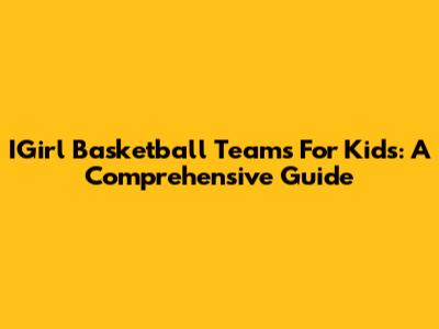 IGirl Basketball Teams For Kids: A Comprehensive Guide
