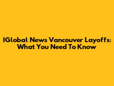 IGlobal News Vancouver Layoffs: What You Need To Know