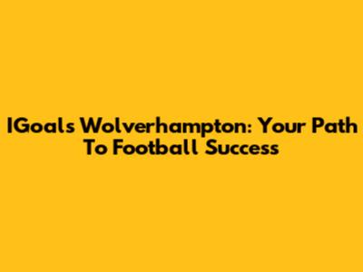 IGoals Wolverhampton: Your Path To Football Success