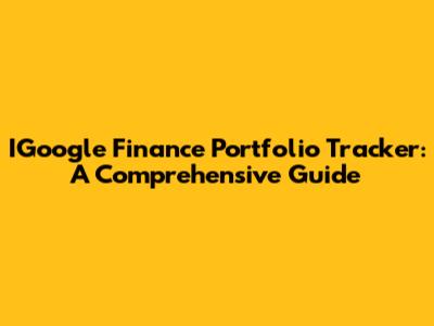 IGoogle Finance Portfolio Tracker: A Comprehensive Guide