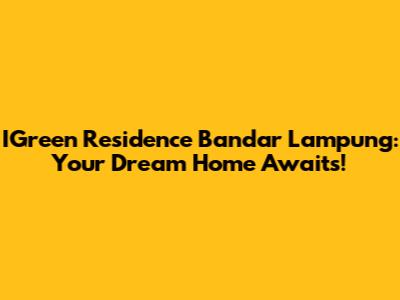 IGreen Residence Bandar Lampung: Your Dream Home Awaits!