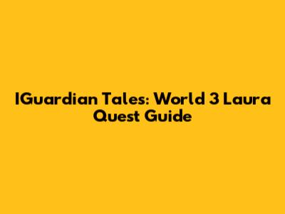 IGuardian Tales: World 3 Laura Quest Guide