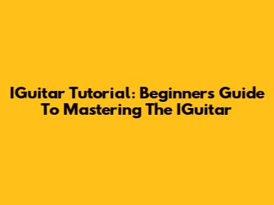 IGuitar Tutorial: Beginner's Guide To Mastering The IGuitar