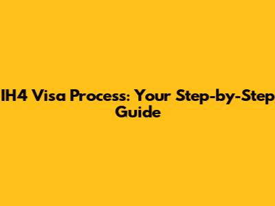 IH4 Visa Process: Your Step-by-Step Guide