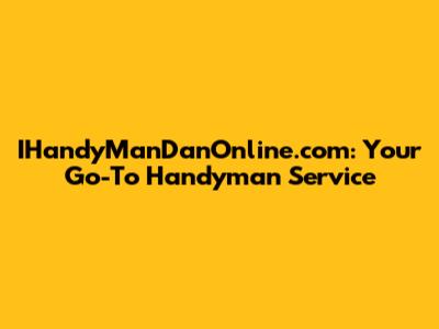 IHandyManDanOnline.com: Your Go-To Handyman Service