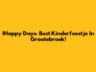 IHappy Days: Best Kinderfeestje In Grootebroek!