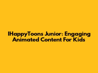 IHappyToons Junior: Engaging Animated Content For Kids