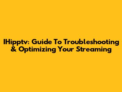 IHipptv: Guide To Troubleshooting & Optimizing Your Streaming