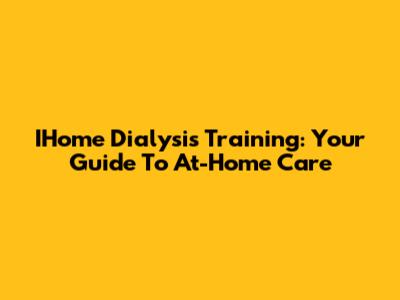 IHome Dialysis Training: Your Guide To At-Home Care