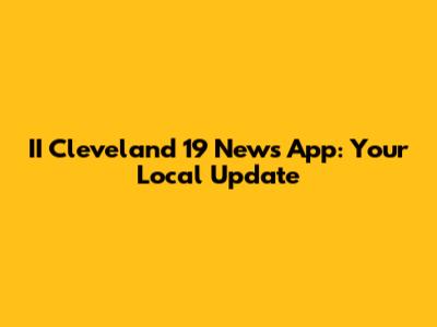 II Cleveland 19 News App: Your Local Update