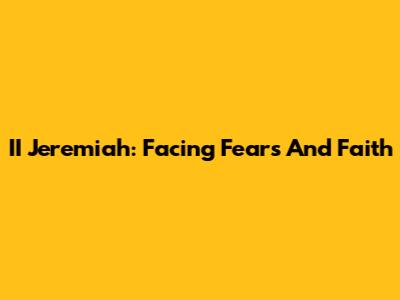 II Jeremiah: Facing Fears And Faith