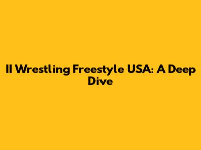 II Wrestling Freestyle USA: A Deep Dive