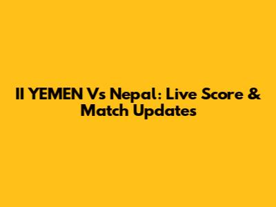 II YEMEN Vs Nepal: Live Score & Match Updates