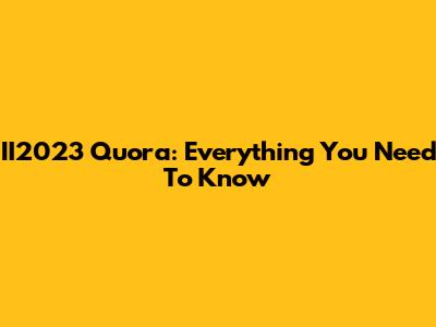 II2023 Quora: Everything You Need To Know