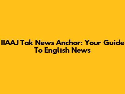 IIAAJ Tak News Anchor: Your Guide To English News