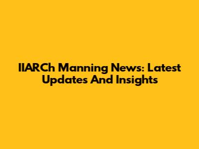 IIARCh Manning News: Latest Updates And Insights