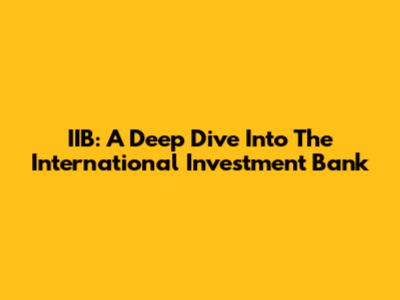 IIB: A Deep Dive Into The International Investment Bank