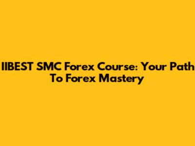IIBEST SMC Forex Course: Your Path To Forex Mastery