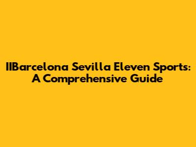 IIBarcelona Sevilla Eleven Sports: A Comprehensive Guide