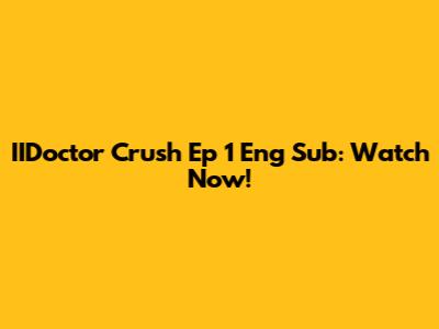 IIDoctor Crush Ep 1 Eng Sub: Watch Now!