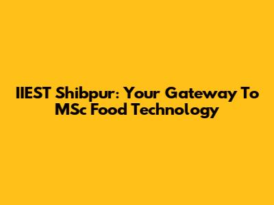 IIEST Shibpur: Your Gateway To MSc Food Technology