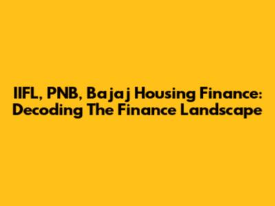 IIFL, PNB, Bajaj Housing Finance: Decoding The Finance Landscape