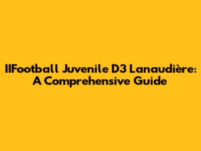 IIFootball Juvenile D3 Lanaudière: A Comprehensive Guide