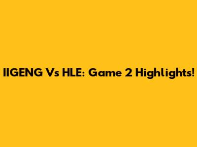 IIGENG Vs HLE: Game 2 Highlights!