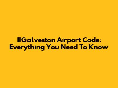 IIGalveston Airport Code: Everything You Need To Know