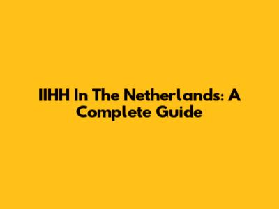 IIHH In The Netherlands: A Complete Guide