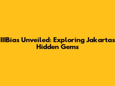 IIIBias Unveiled: Exploring Jakarta's Hidden Gems