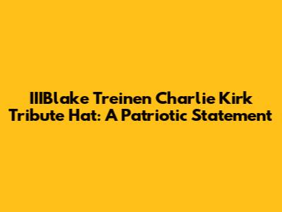 IIIBlake Treinen Charlie Kirk Tribute Hat: A Patriotic Statement