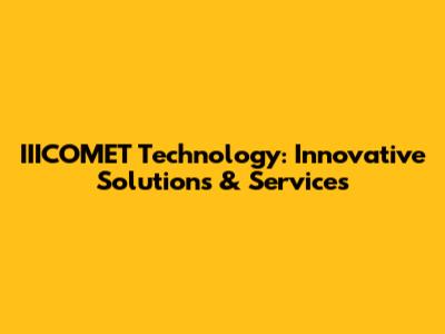 IIICOMET Technology: Innovative Solutions & Services