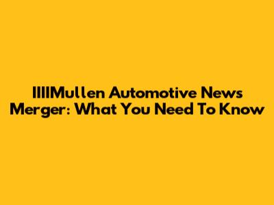 IIIIMullen Automotive News Merger: What You Need To Know