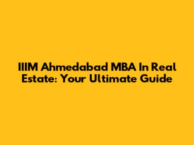 IIIM Ahmedabad MBA In Real Estate: Your Ultimate Guide