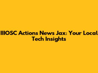 IIIOSC Actions News Jax: Your Local Tech Insights