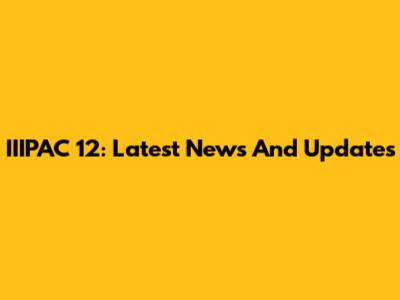 IIIPAC 12: Latest News And Updates