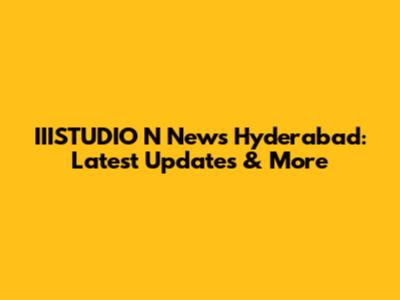 IIISTUDIO N News Hyderabad: Latest Updates & More