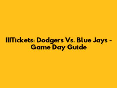 IIITickets: Dodgers Vs. Blue Jays - Game Day Guide