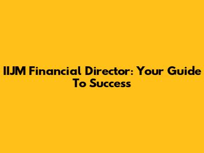 IIJM Financial Director: Your Guide To Success