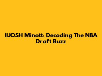 IIJOSH Minott: Decoding The NBA Draft Buzz