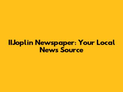 IIJoplin Newspaper: Your Local News Source