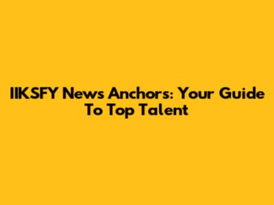 IIKSFY News Anchors: Your Guide To Top Talent