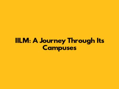 IILM: A Journey Through Its Campuses