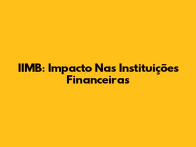 IIMB: Impacto Nas Instituições Financeiras