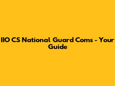IIO CS National Guard Coms - Your Guide