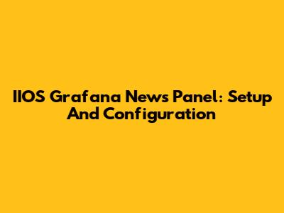 IIOS Grafana News Panel: Setup And Configuration